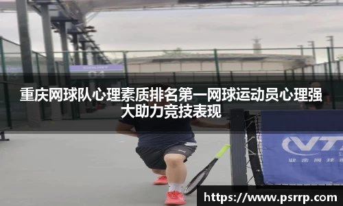 重庆网球队心理素质排名第一网球运动员心理强大助力竞技表现