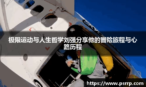 极限运动与人生哲学刘强分享他的冒险旅程与心路历程