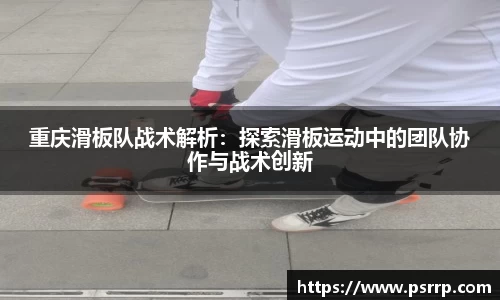 重庆滑板队战术解析：探索滑板运动中的团队协作与战术创新
