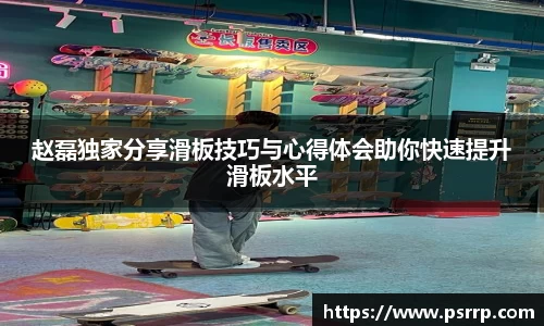 赵磊独家分享滑板技巧与心得体会助你快速提升滑板水平
